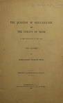 The question of sign-language and the utility of signs in the instruction of the deaf two papers by Alexander Graham Bell